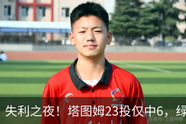 失利之夜！塔图姆23投仅中6，绿凯重组引发质疑